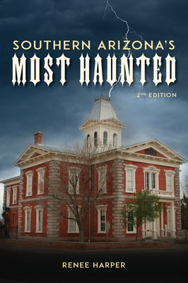 Southern Arizona's Most Haunted: Old Bisbee, Tombstone, and Tucson by Harper, Renee
