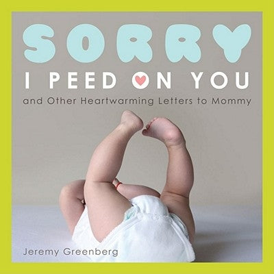 Sorry I Peed on You (and Other Heartwarming Letters to Mommy) by Greenberg, Jeremy
