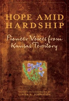 Hope Amid Hardship: Pioneer Voices from Kansas Territory by Johnston, Linda