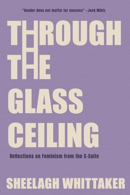 Through the Glass Ceiling: Reflections on Feminism from the C-Suite by Whittaker, Sheelagh