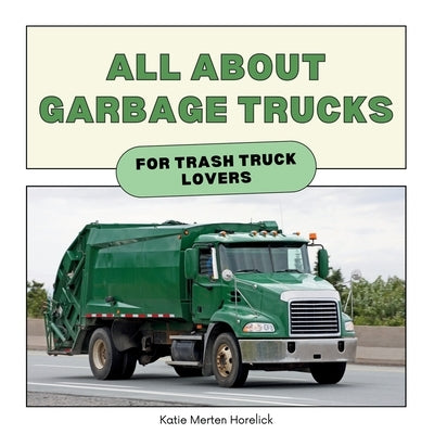 All About Garbage Trucks: For Trash Truck Lovers by Horelick, Katie Merten