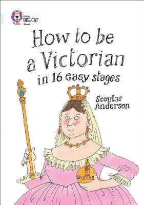 How to Be a Victorian in 16 Easy Stages: Band 17/Diamond by Anderson, Scoular