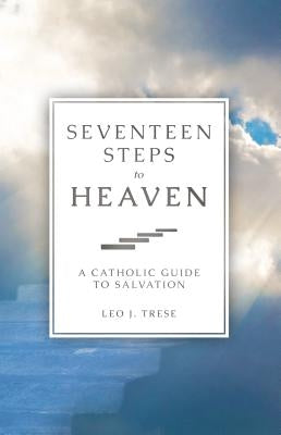 Seventeen Steps to Heaven: A Catholic Guide to Salvation by Trese, Leo