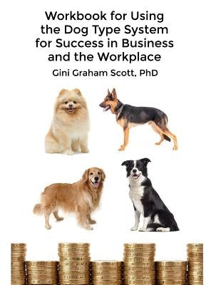 Workbook for Using the Dog Type System for Success in Business and the Workplace: A Unique Personality System to Better Communicate and Work With Othe by Scott, Gini Graham