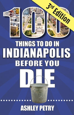 100 Things to Do in Indianapolis Before You Die, Third Edition by Petry, Ashley