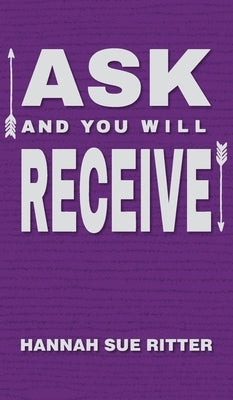 Ask and You Will Receive by Ritter, Hannah Sue