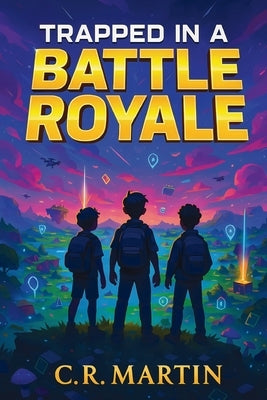 Trapped in a Battle Royale: An Adventure Novel for Kids Aged 9 and Up Who Love Video Games - Featuring Friendship, Bravery, and Never Giving Up. by Martin, C. R.