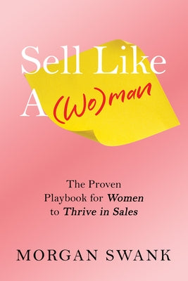Sell Like a Woman: The Proven Playbook for Women to Thrive in Sales by Swank, Morgan