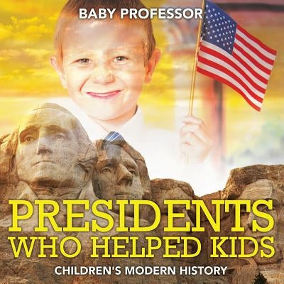 Presidents Who Helped Kids Children's Modern History by Baby Professor