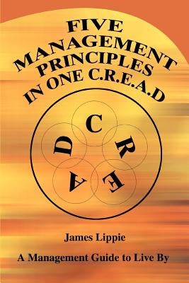 Five Management Principles in One Cread: A Management Guide to Live by by Lippie, James