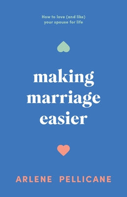 Making Marriage Easier: How to Love (and Like) Your Spouse for Life by Pellicane, Arlene