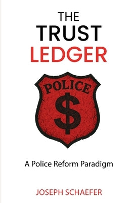 The Trust Ledger: A Police Reform Paradigm by Schaefer, Joseph