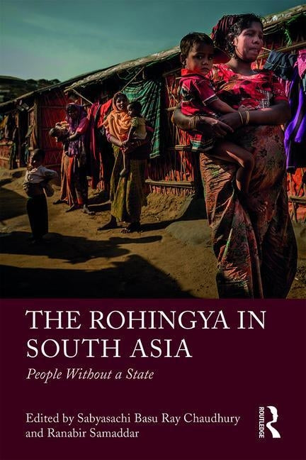 The Rohingya in South Asia: People Without a State by Basu Ray Chaudhury, Sabyasachi