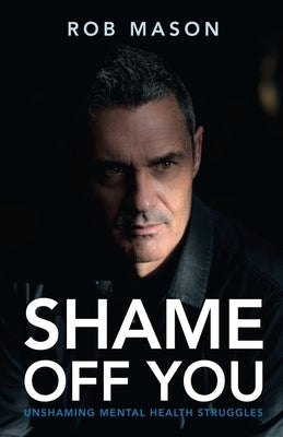 Shame Off You: Unshaming Mental Health Struggles by Mason, Rob