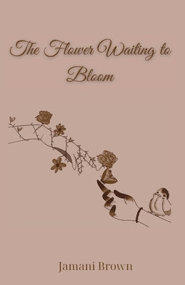 The Flower Waiting to Bloom by Brown, Jamani