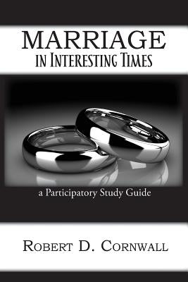 Marriage in Interesting Times: A Participatory Study Guide by Cornwall, Robert D.
