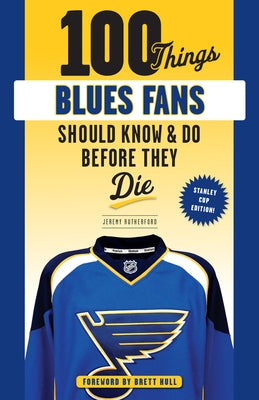 100 Things Blues Fans Should Know or Do Before They Die: Stanley Cup Edition by Rutherford, Jeremy