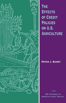 The Effects of Credit Policies on U.S. Agriculture by Barry, Peter J.