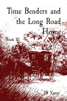 Time Benders and the Long Road Home: Book III by Yanni, Jb