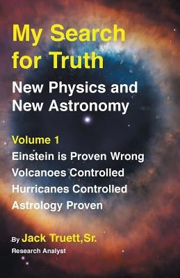 My Search for Truth: New Physics and New Astronomy Volume 1 by Truett, Jack