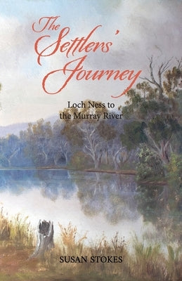 The Settlers' Journey: Loch Ness to the Murray River by Stokes, Susan