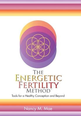 The Energetic Fertility Method(TM): Tools for a Healthy Conception and Beyond by Mae, Nancy M.