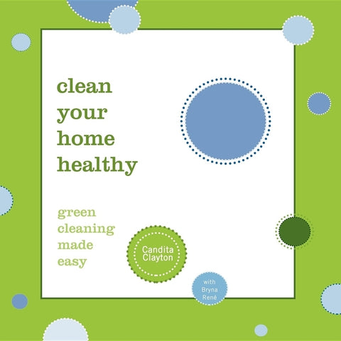 Clean Your Home Healthy: Green Cleaning Made Easy by Clayton, Candita