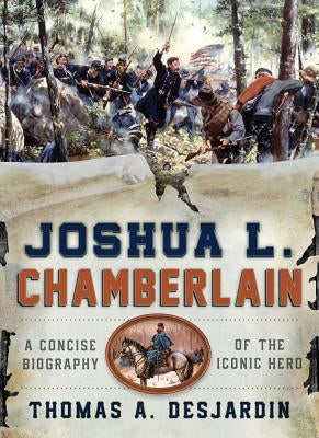Joshua L. Chamberlain: A Concise Biography of the Iconic Hero by Desjardin, Thomas A.