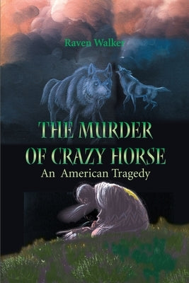 The Murder of Crazy Horse: An American Tragedy by Walker, Raven