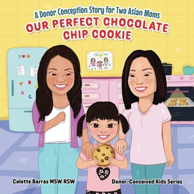 Our Perfect Chocolate Chip Cookie - A Donor Conception Story for Two Asian Moms: A Delightful Kids' Story (Age 0-6) On Being Donor-Conceived - LGBTQ T by Barras Msw Rsw, Colette