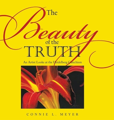 The Beauty of the Truth: An Artist Looks at the Heidelberg Catechism by Meyer, Connie L.