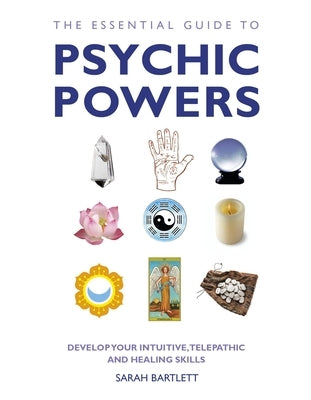 The Essential Guide to Psychic Powers: Develop Your Intuitive, Telepathic and Healing Skills by Bartlett, Sarah
