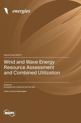 Wind and Wave Energy Resource Assessment and Combined Utilization by He, Guanghua
