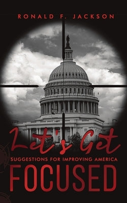 Let's Get Focused: Suggestions for Improving America by Jackson, Ronald F.