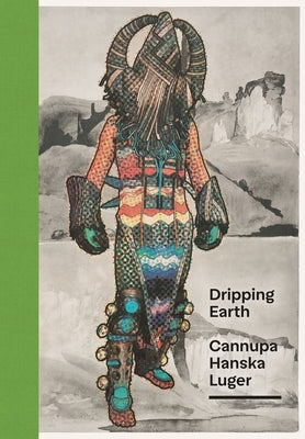 Dripping Earth: Cannupa Hanska Luger by Campbell, Karin