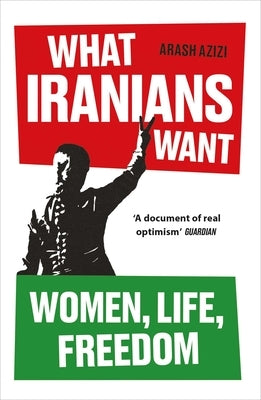 What Iranians Want: Women, Life, Freedom by Azizi, Arash