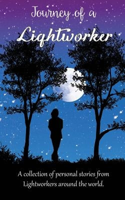 Journey of a Lightworker: A collection of personal stories from Lightworkers around the world by White Light Publishing House