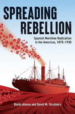 Spreading Rebellion: Spanish Maritime Radicalism in the Americas, 1875-1930 by Alonso, Bieito