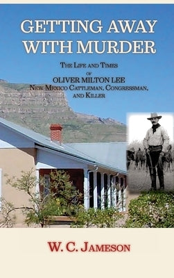 Getting Away with Murder, The Life and Times of Oliver Milton Lee: New Mexico Cattleman, Congressman, and Killer (Hardcover) by Jameson, W. C.