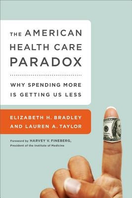 The American Health Care Paradox: Why Spending More Is Getting Us Less by Bradley, Elizabeth H.