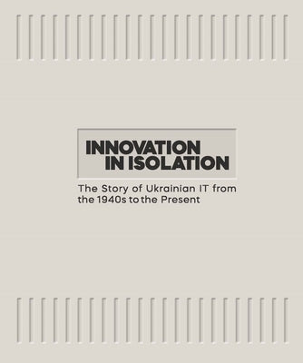 Innovation in Isolation: The Story of Ukrainian It from the 1940s to the Present by Nevzorov, Volodymyr