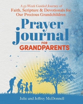 Prayer Journal for Grandparents: A 52-Week Guided Journey of Faith, Scripture & Devotionals for Our Precious Grandchildren by McDonnell, Jeffrey S.