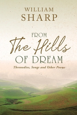 From the Hills of Dream: Threnodies, Songs and Other Poems by Sharp, William