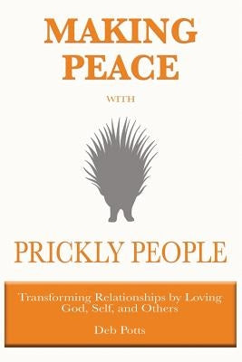 Making Peace with Prickly People: Transforming Relationships by Loving God, Self, and Others by Potts, Deb