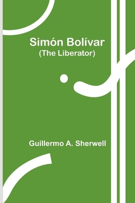Simón Bolívar (The Liberator) by Sherwell, Guillermo a.