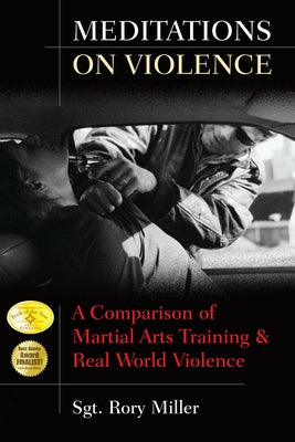 Meditations on Violence: A Comparison of Martial Arts Training and Real World Violence by Miller, Rory