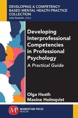 Developing Interprofessional Competencies in Professional Psychology: A Practical Guide by Heath, Olga