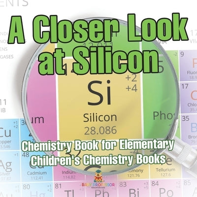 A Closer Look at Silicon - Chemistry Book for Elementary Children's Chemistry Books by Baby Professor
