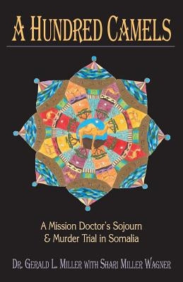 A Hundred Camels: A Mission Doctor's Sojourn and Murder Trial in Somalia by Miller, Gerald L.