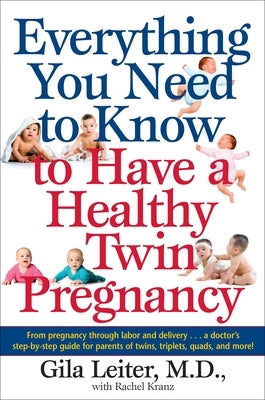 Everything You Need to Know to Have a Healthy Twin Pregnancy: From Pregnancy Through Labor and Delivery . . . A Doctor's Step-by-Step Guide for Parent by Leiter, Gila